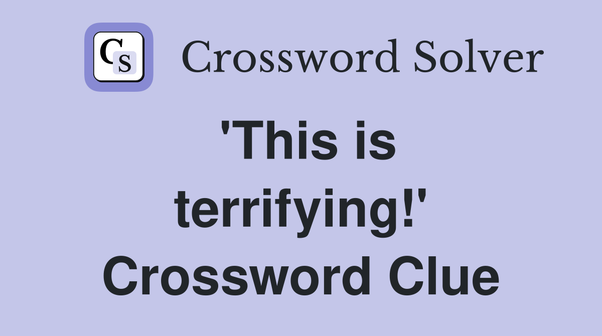 'This is terrifying!' Crossword Clue