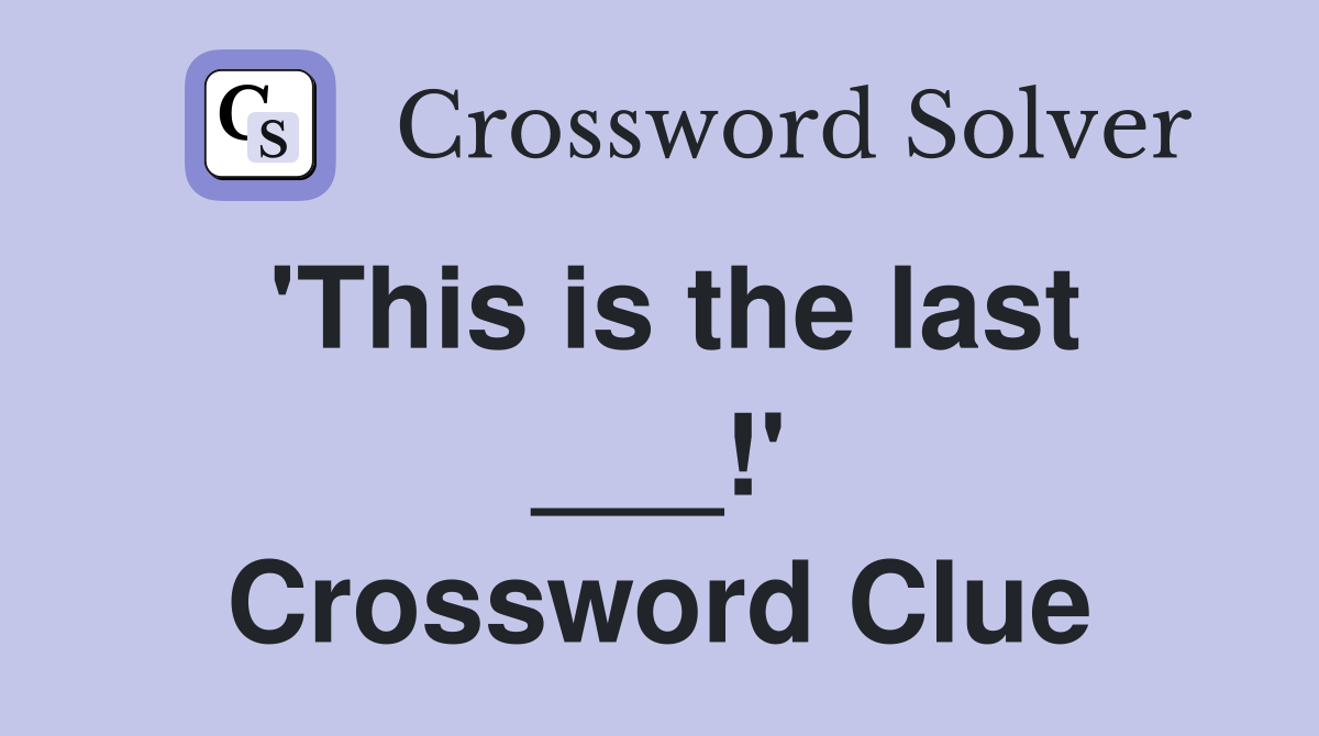 'This is the last ___!' Crossword Clue