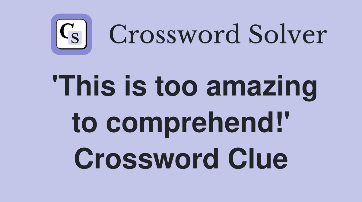 'This is too amazing to comprehend!' Crossword Clue