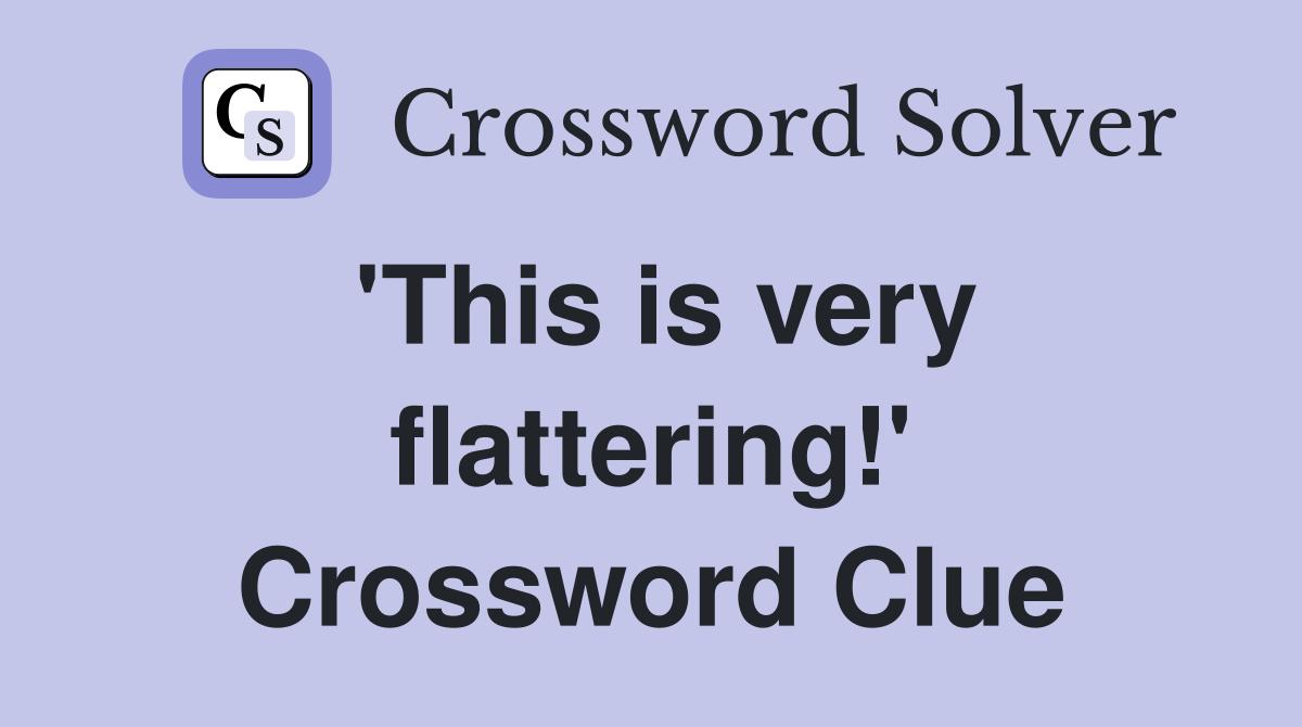'This is very flattering!' Crossword Clue