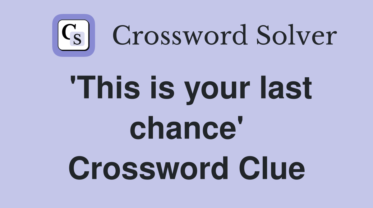 'This is your last chance' Crossword Clue
