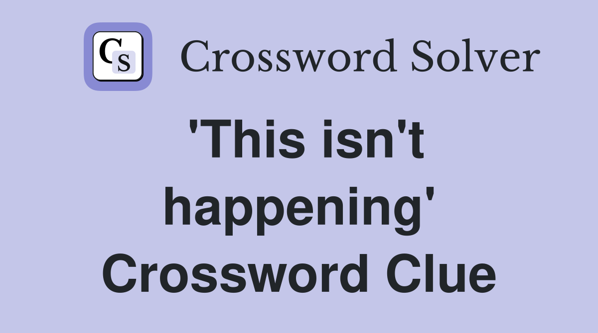 'This isn't happening' Crossword Clue