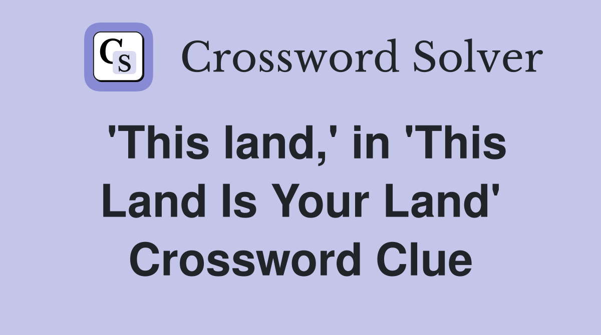 'This land,' in 'This Land Is Your Land' Crossword Clue