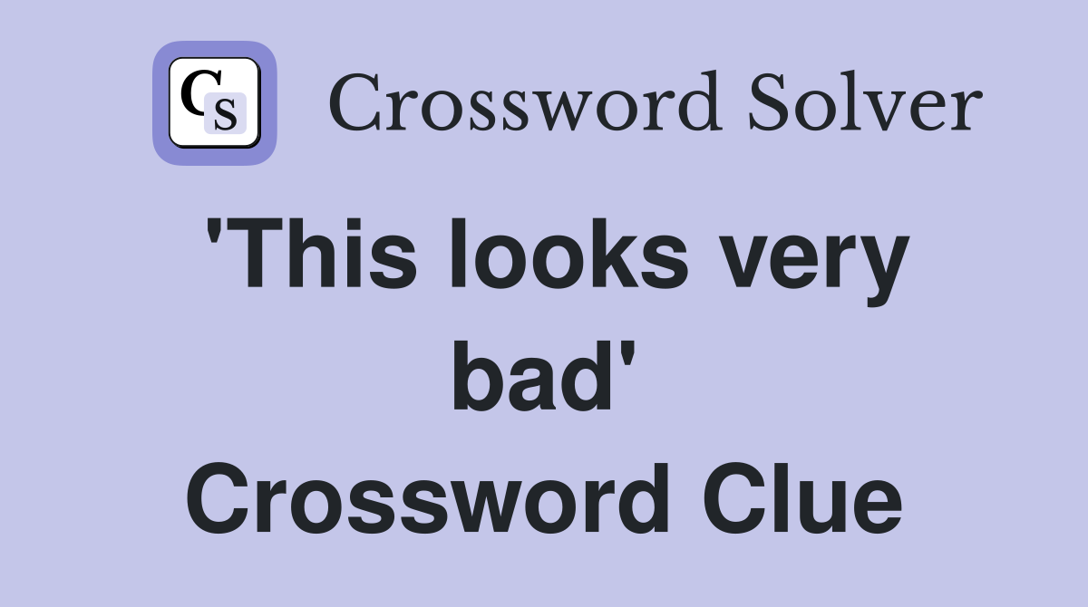 'This looks very bad' Crossword Clue