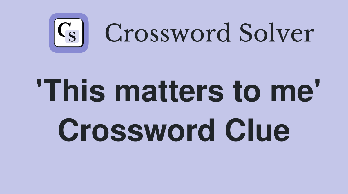 'This matters to me' Crossword Clue