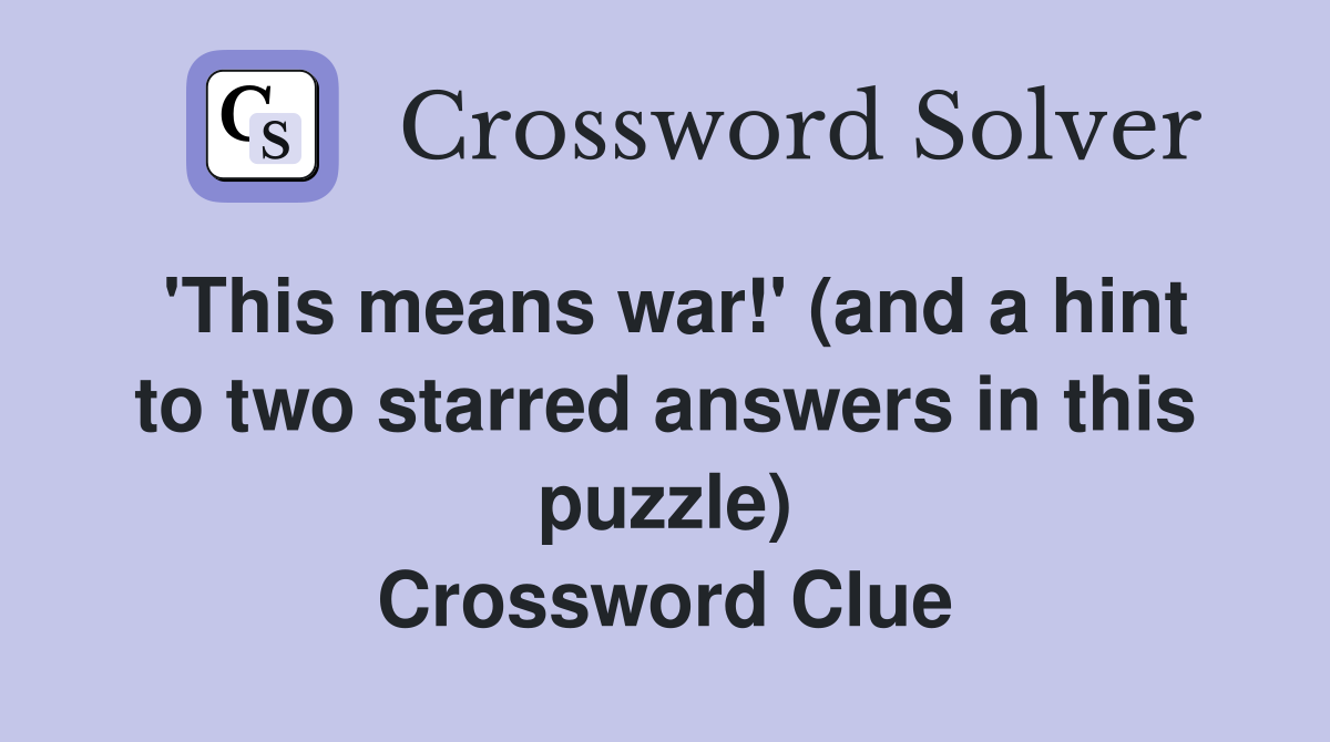 'This means war!' (and a hint to two starred answers in this puzzle) Crossword Clue
