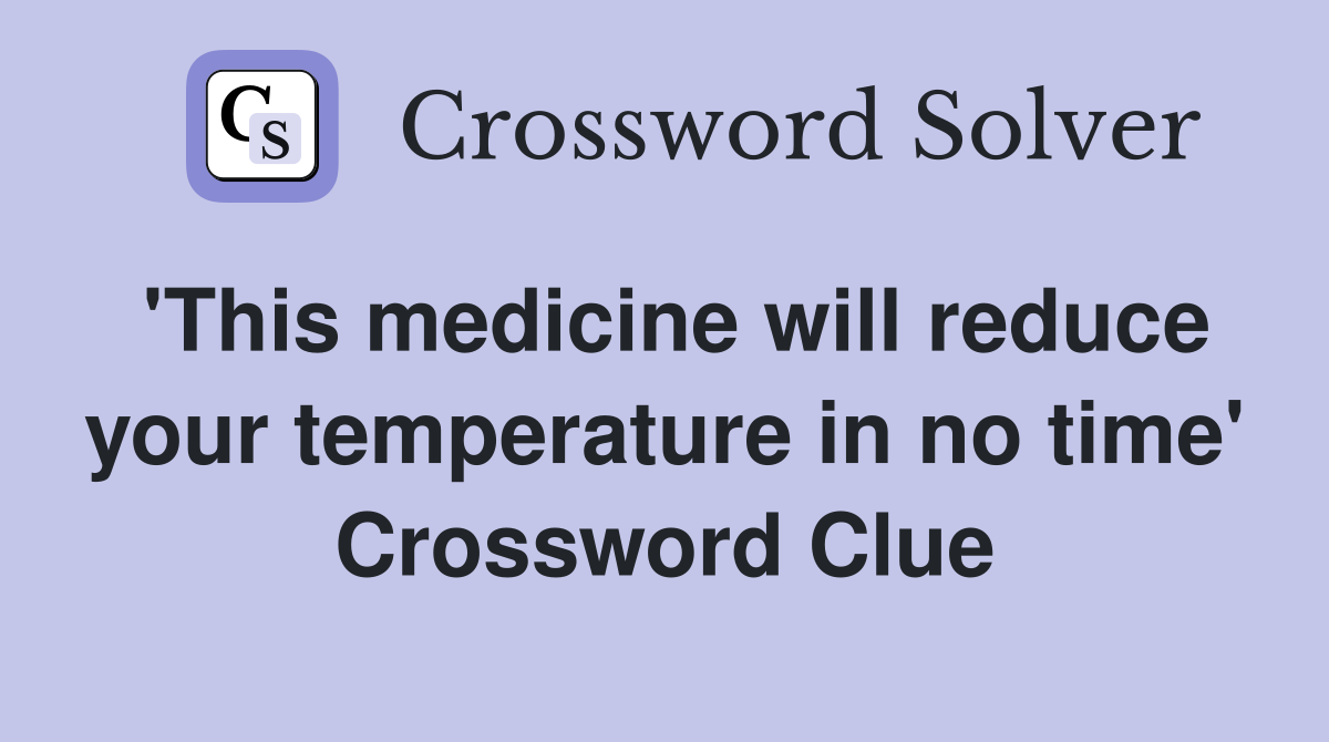 'This medicine will reduce your temperature in no time' Crossword Clue