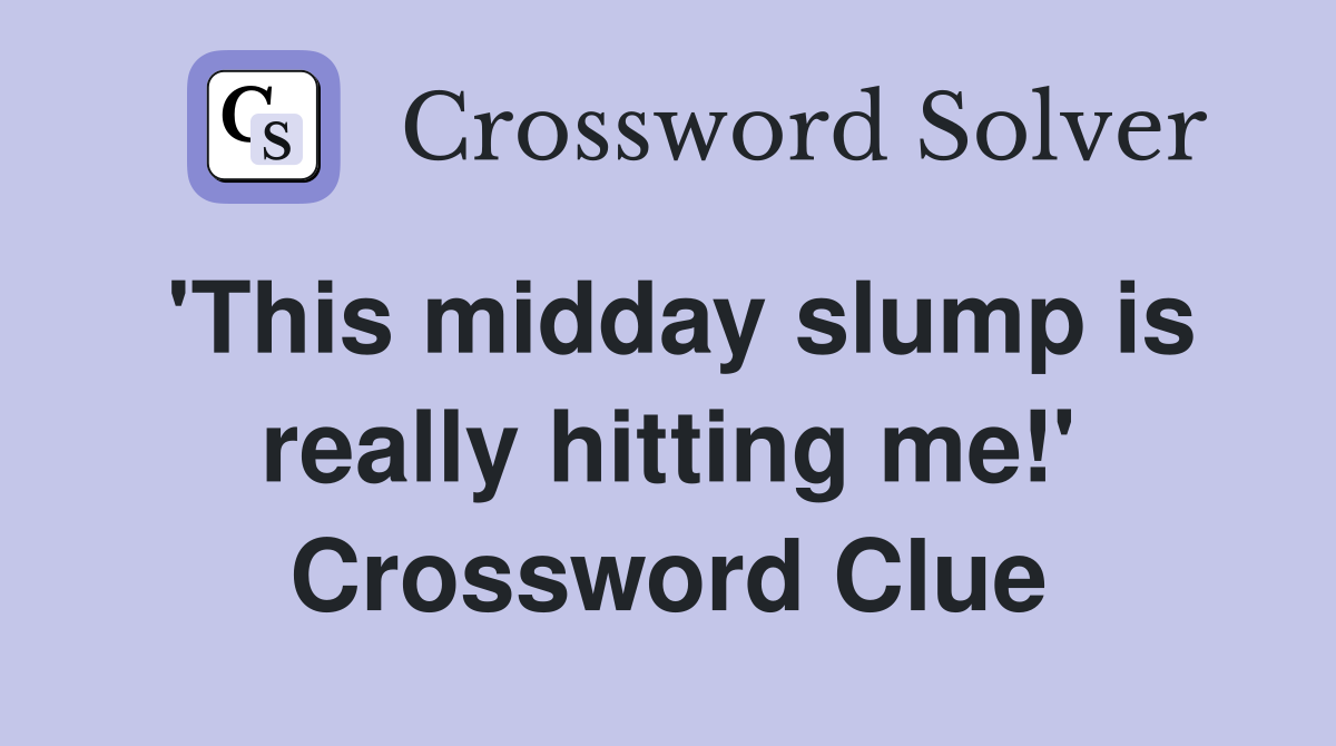 'This midday slump is really hitting me!' Crossword Clue