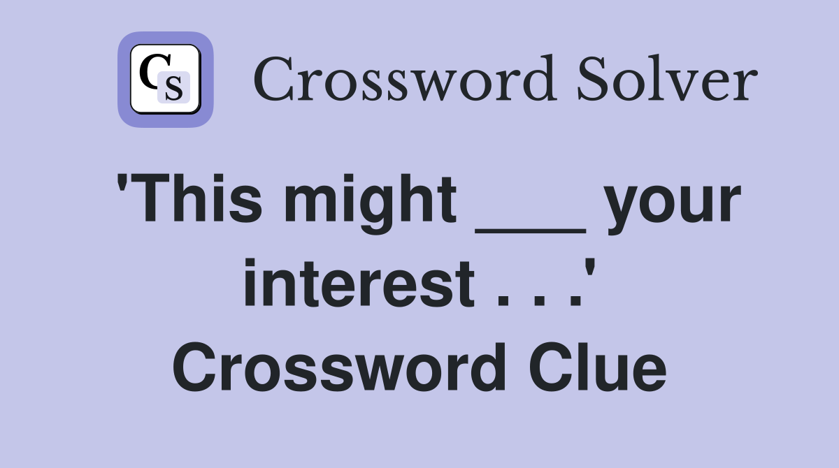'This might ___ your interest . . .' Crossword Clue