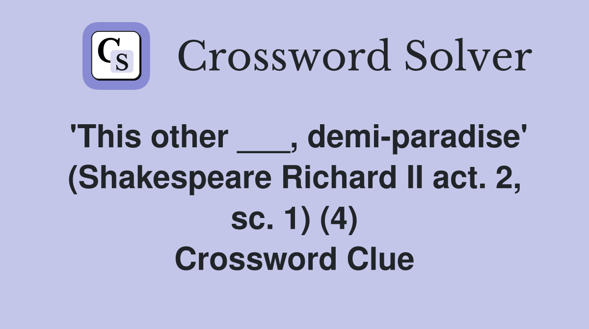 'This other ___, demi-paradise' (Shakespeare Richard II act. 2, sc. 1) (4) Crossword Clue