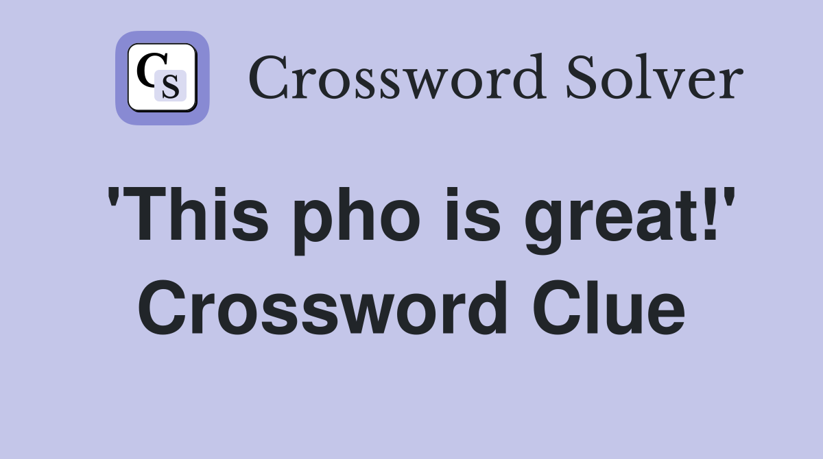 'This pho is great!' Crossword Clue