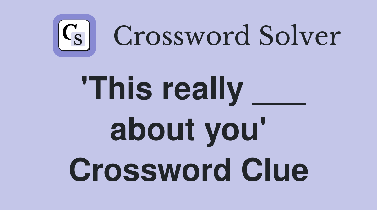 'This really ___ about you' Crossword Clue