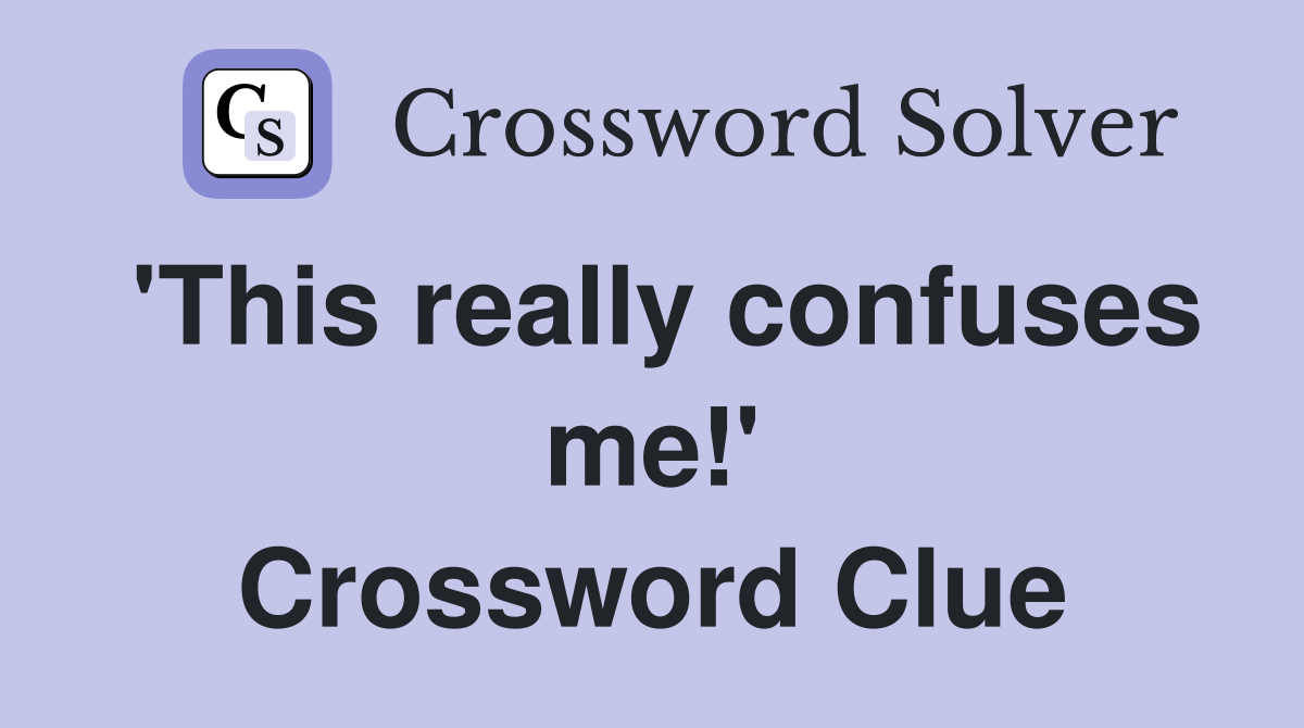'This really confuses me!' Crossword Clue