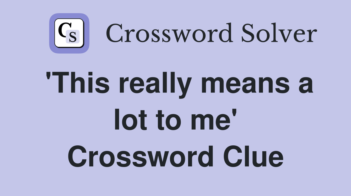 'This really means a lot to me' Crossword Clue