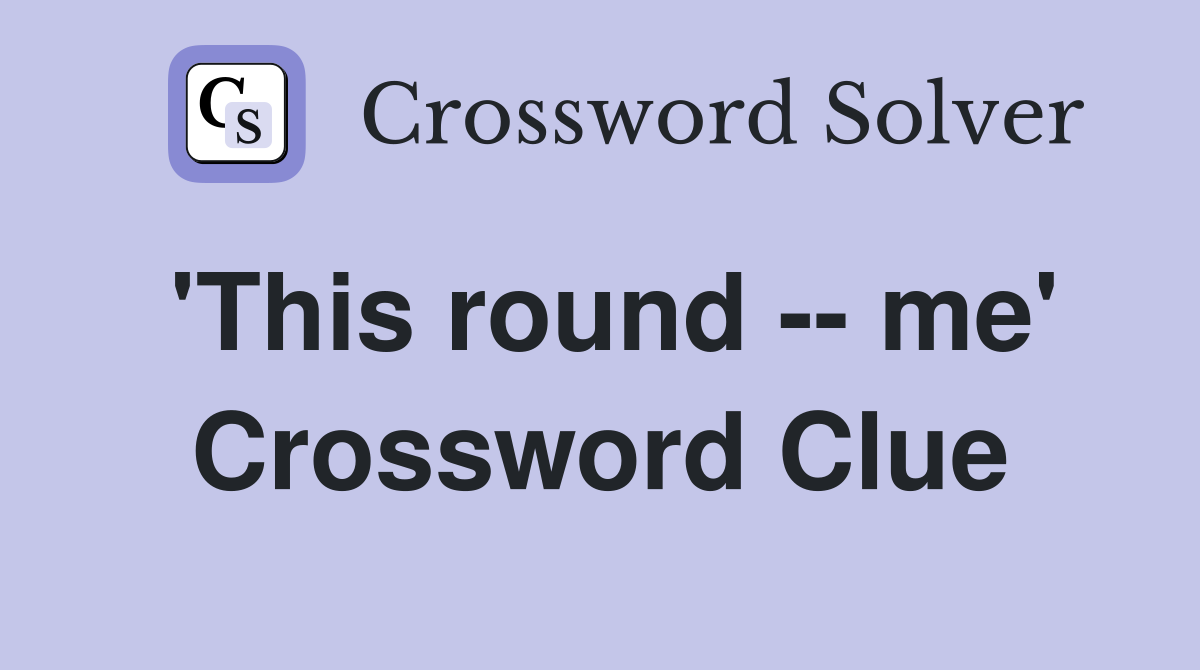 'This round -- me' Crossword Clue