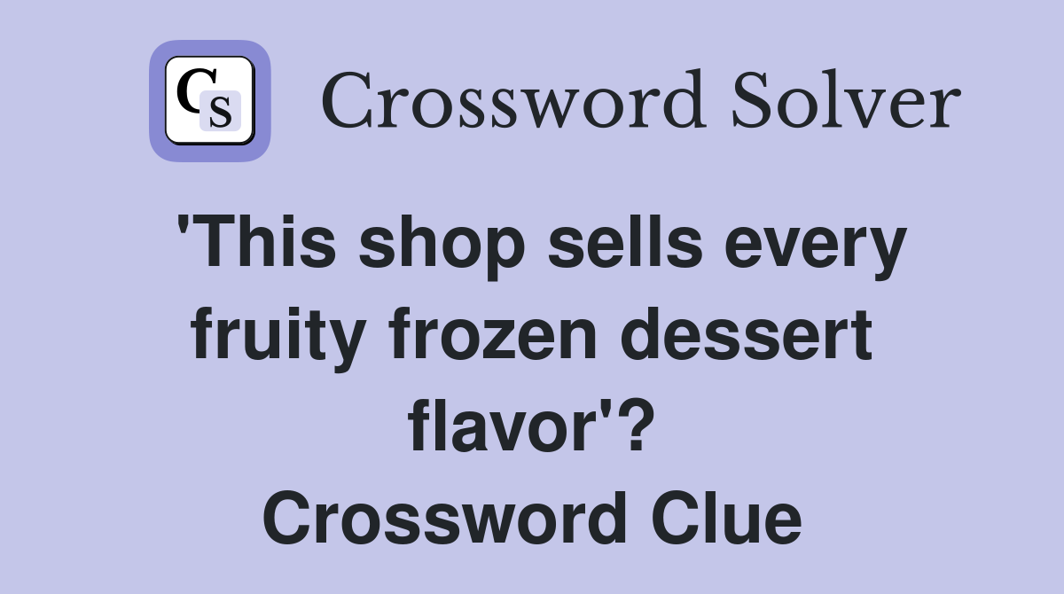 'This shop sells every fruity frozen dessert flavor'? Crossword Clue