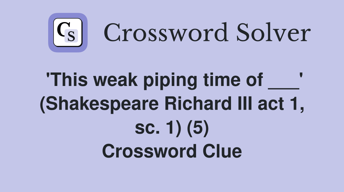 'This weak piping time of ___' (Shakespeare Richard III act 1, sc. 1) (5) Crossword Clue