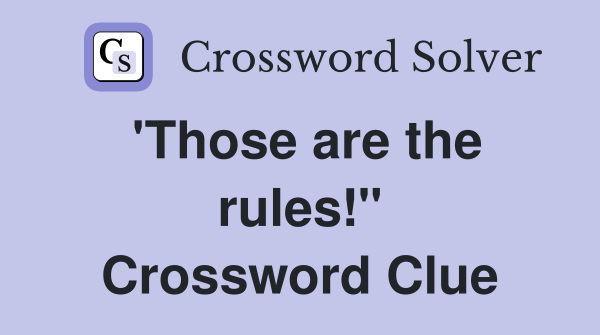 'Those are the rules!" Crossword Clue