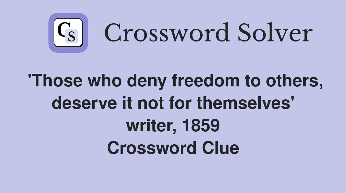 'Those who deny freedom to others, deserve it not for themselves' writer, 1859 Crossword Clue