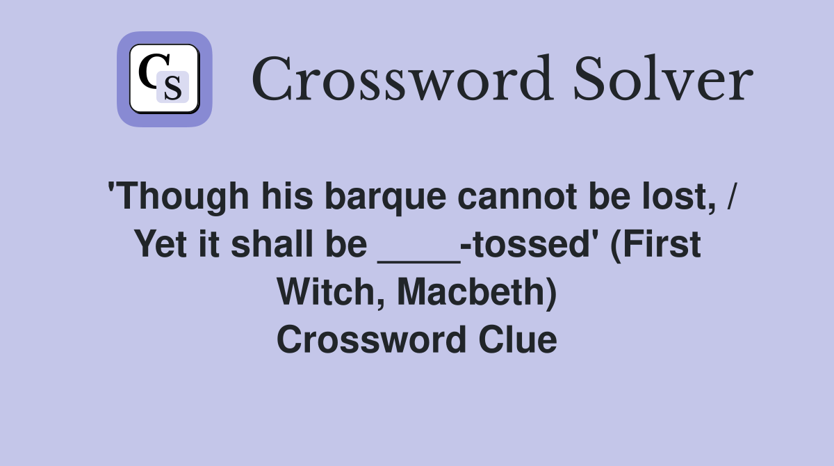 'Though his barque cannot be lost, / Yet it shall be ____-tossed' (First Witch, Macbeth) Crossword Clue