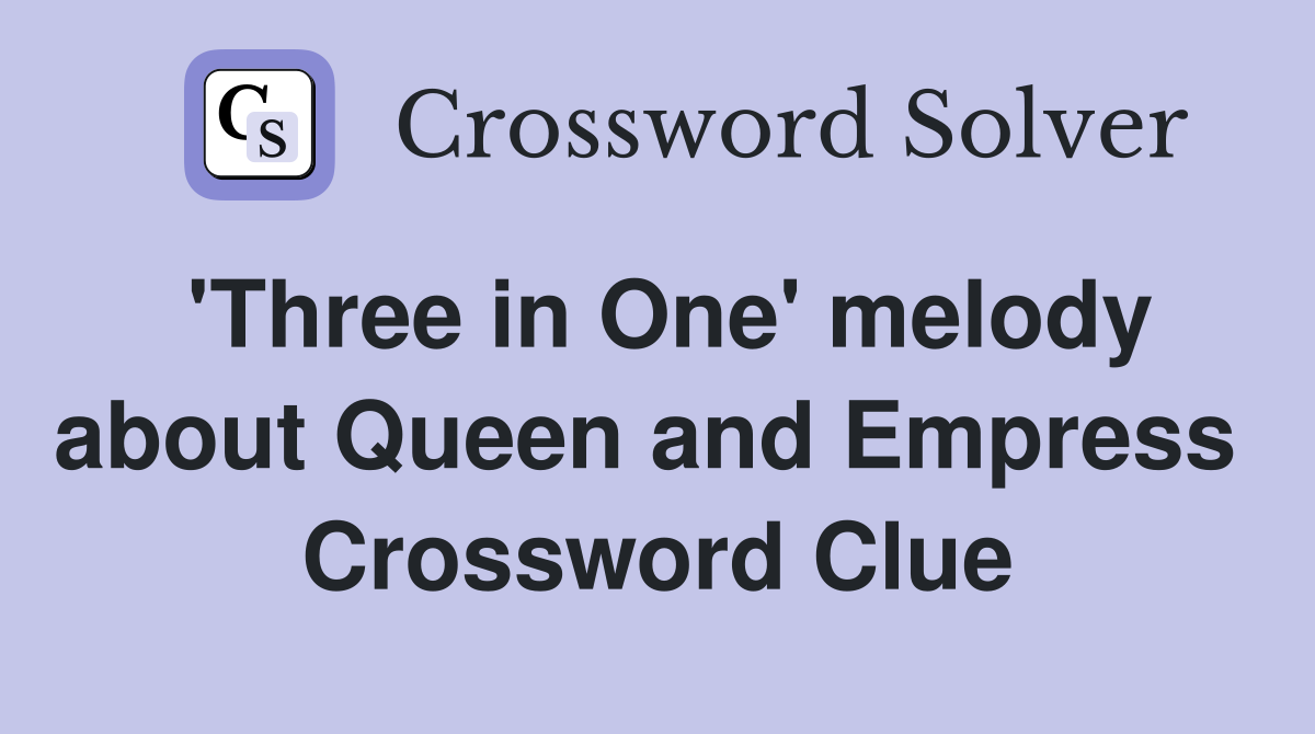 'Three in One' melody about Queen and Empress  Crossword Clue