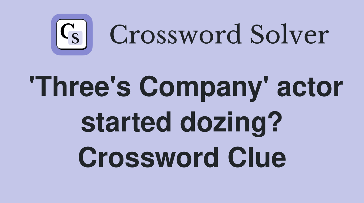 'Three's Company' actor started dozing? Crossword Clue