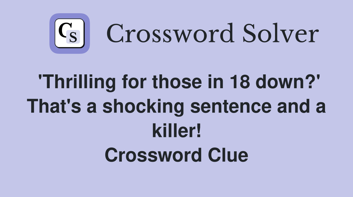 'Thrilling for those in 18 down?' That's a shocking sentence and a killer! Crossword Clue