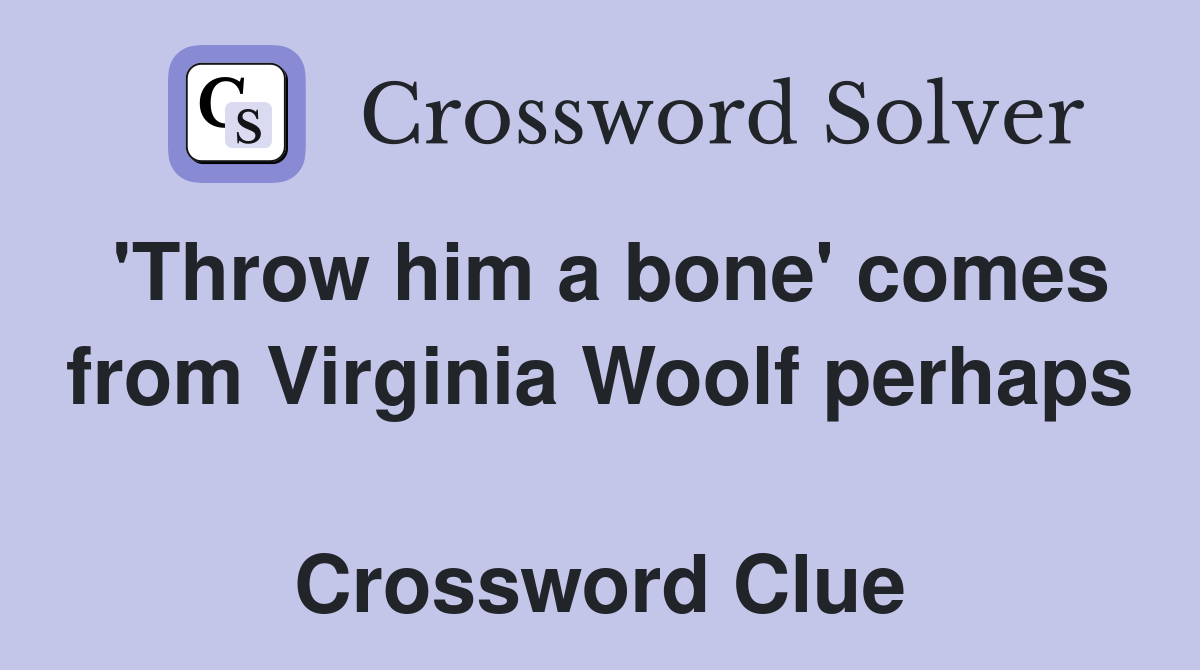 'Throw him a bone' comes from Virginia Woolf perhaps  Crossword Clue