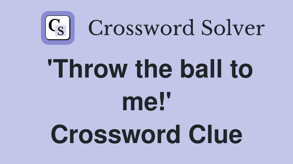 'Throw the ball to me!' Crossword Clue