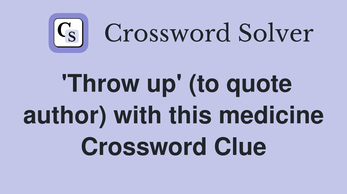 'Throw up' (to quote author) with this medicine Crossword Clue