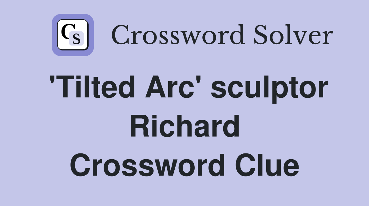 'Tilted Arc' sculptor Richard Crossword Clue