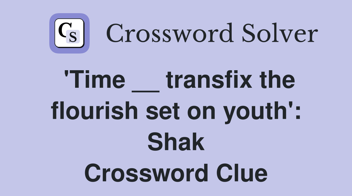 'Time __ transfix the flourish set on youth': Shak Crossword Clue