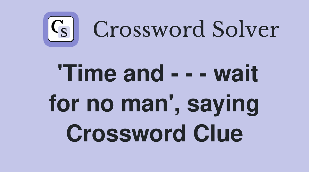 'Time and - - - wait for no man', saying Crossword Clue