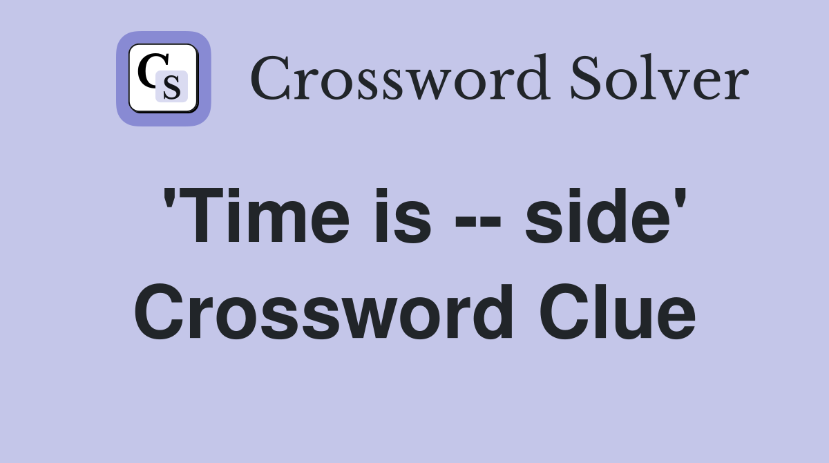 'Time is -- side' Crossword Clue