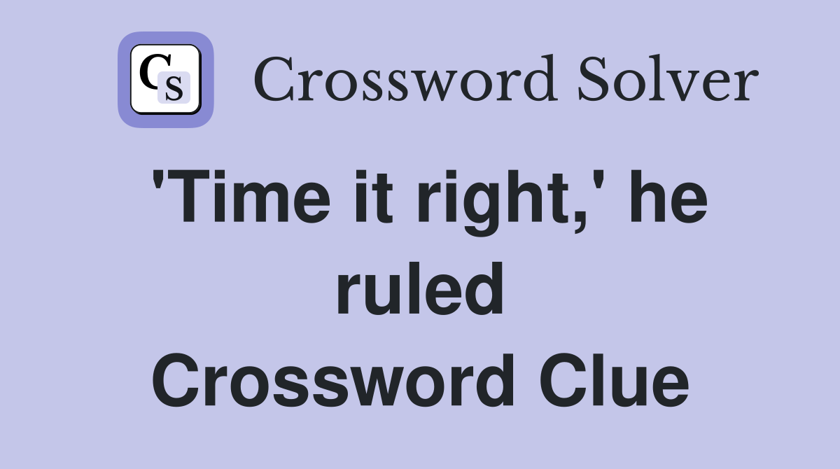 'Time it right,' he ruled Crossword Clue