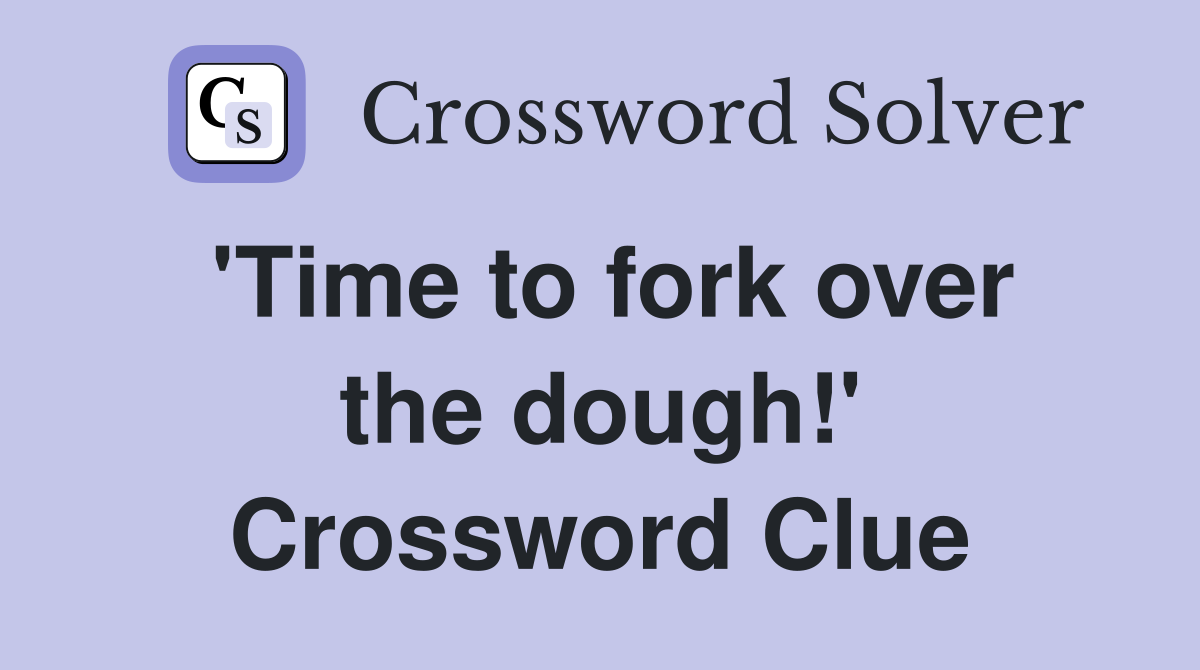 'Time to fork over the dough!' Crossword Clue