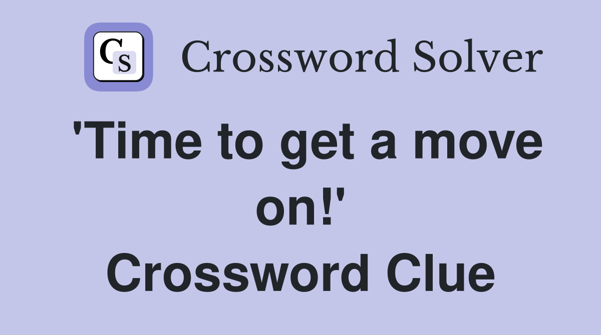 'Time to get a move on!' Crossword Clue
