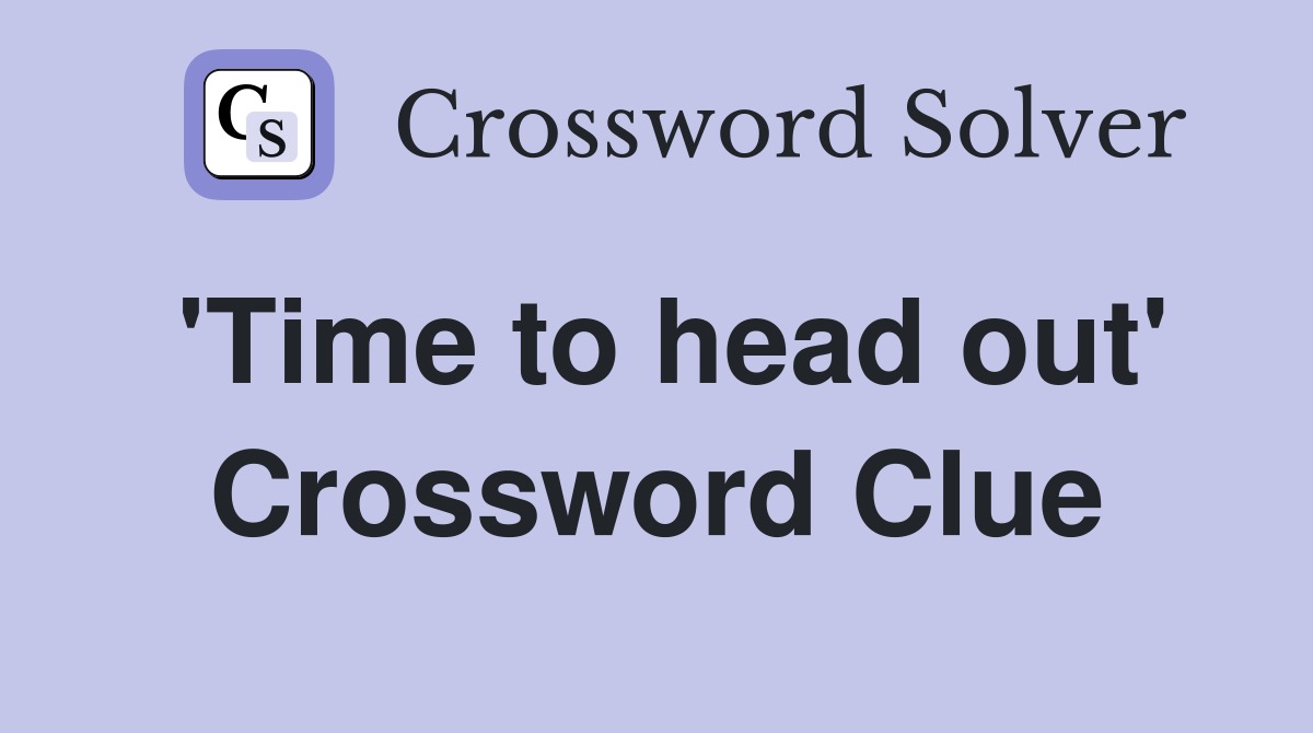 'Time to head out' Crossword Clue
