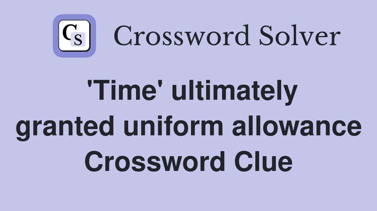 'Time' ultimately granted uniform allowance Crossword Clue