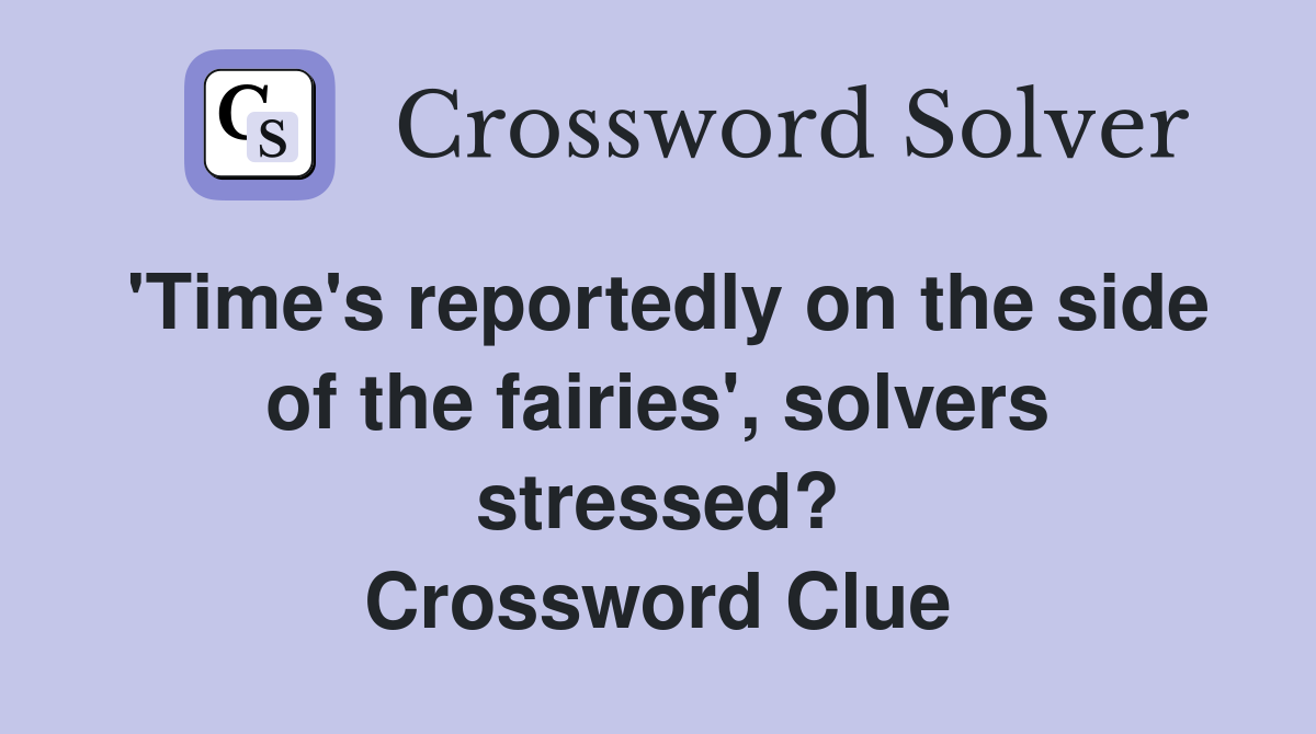 'Time's reportedly on the side of the fairies', solvers stressed? Crossword Clue