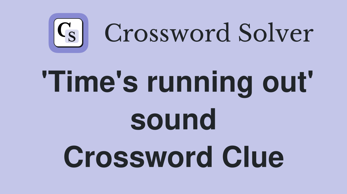 'Time's running out' sound Crossword Clue