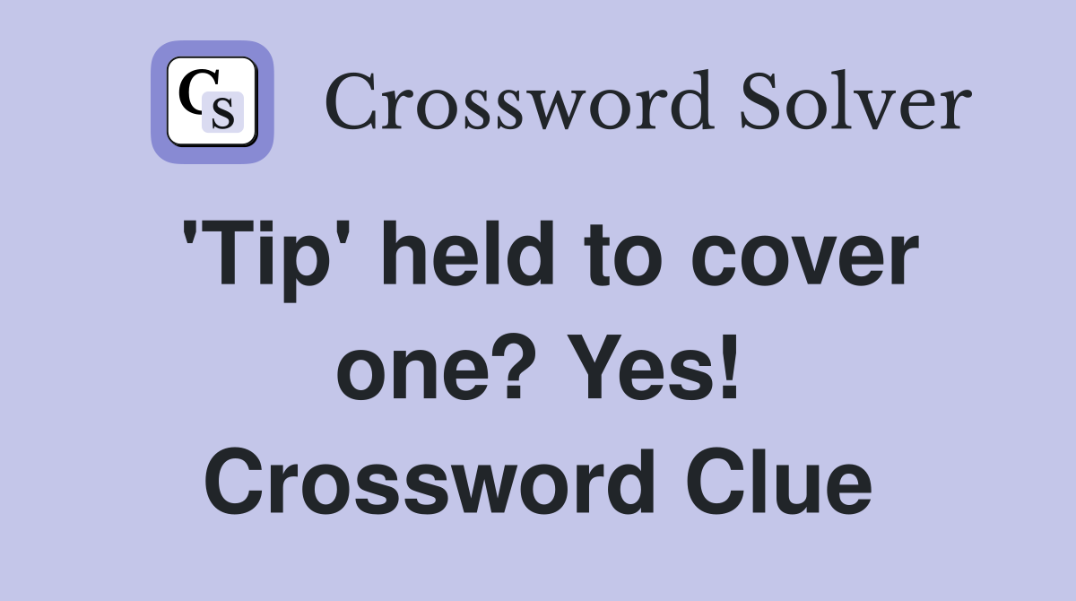 'Tip' held to cover one? Yes! Crossword Clue