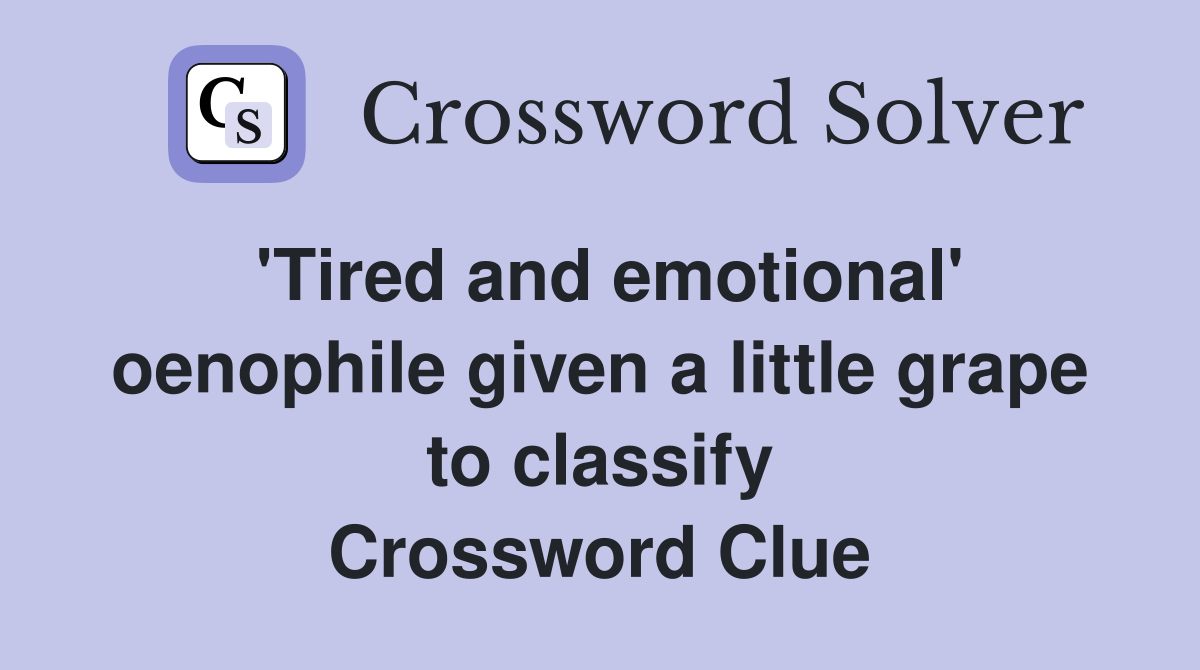 'Tired and emotional' oenophile given a little grape to classify Crossword Clue