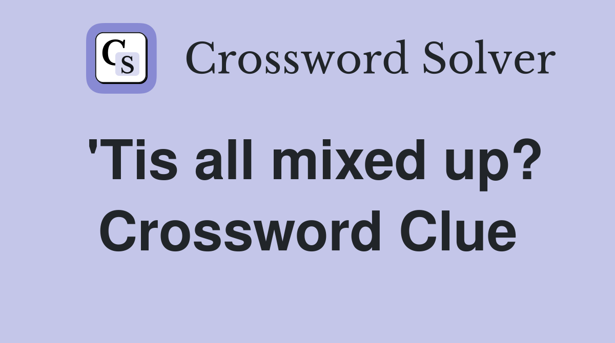 'Tis all mixed up? Crossword Clue