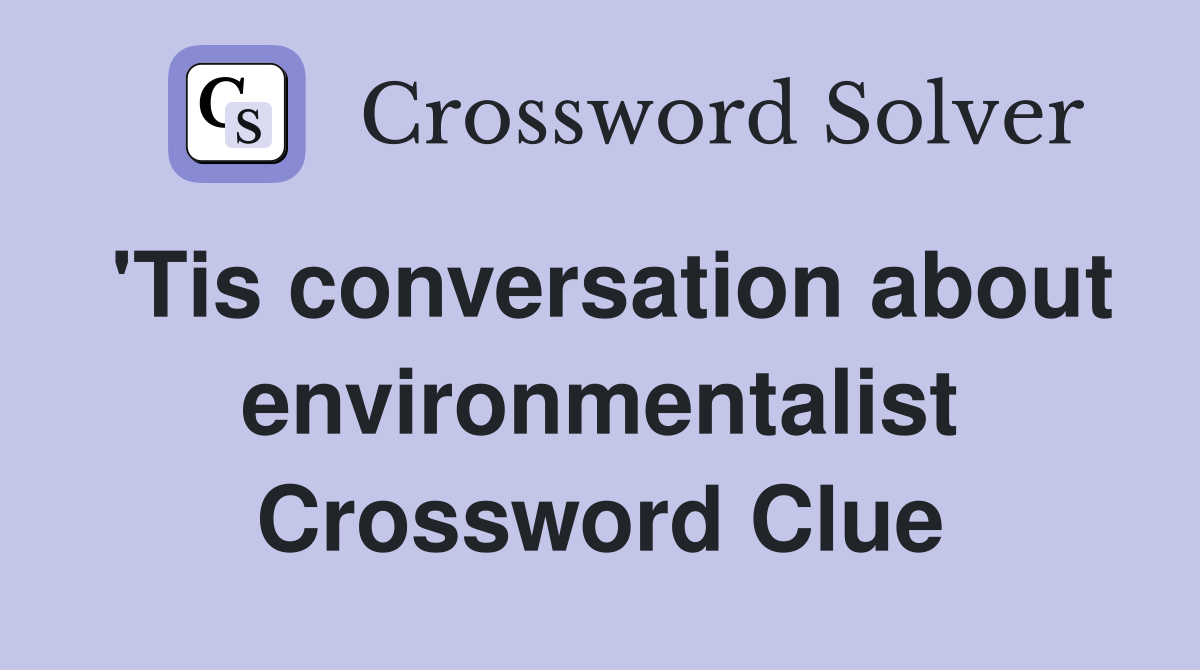 'Tis conversation about environmentalist Crossword Clue