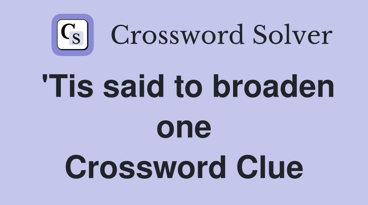 'Tis said to broaden one Crossword Clue