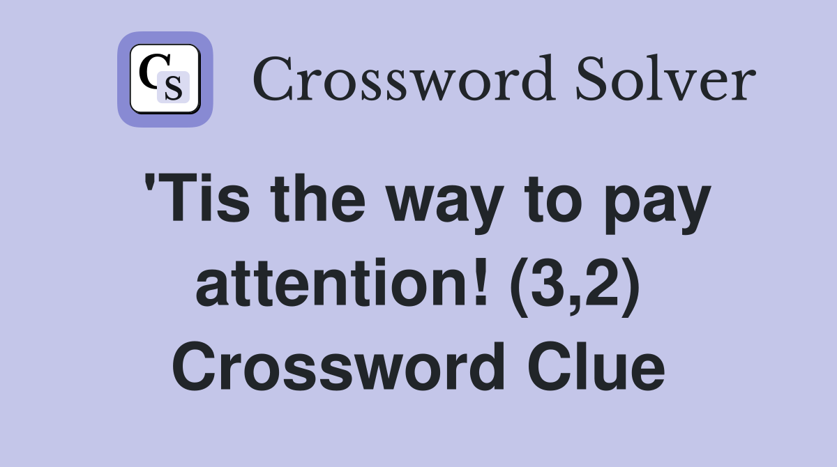 'Tis the way to pay attention! (3,2) Crossword Clue