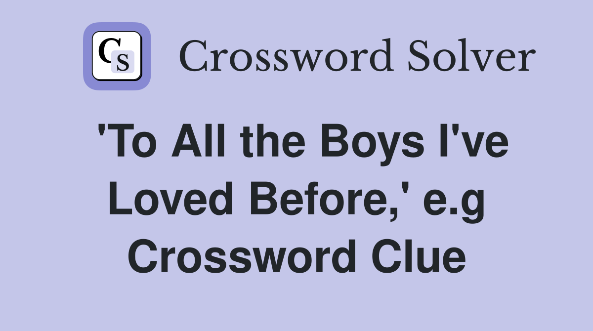 'To All the Boys I've Loved Before,' e.g Crossword Clue