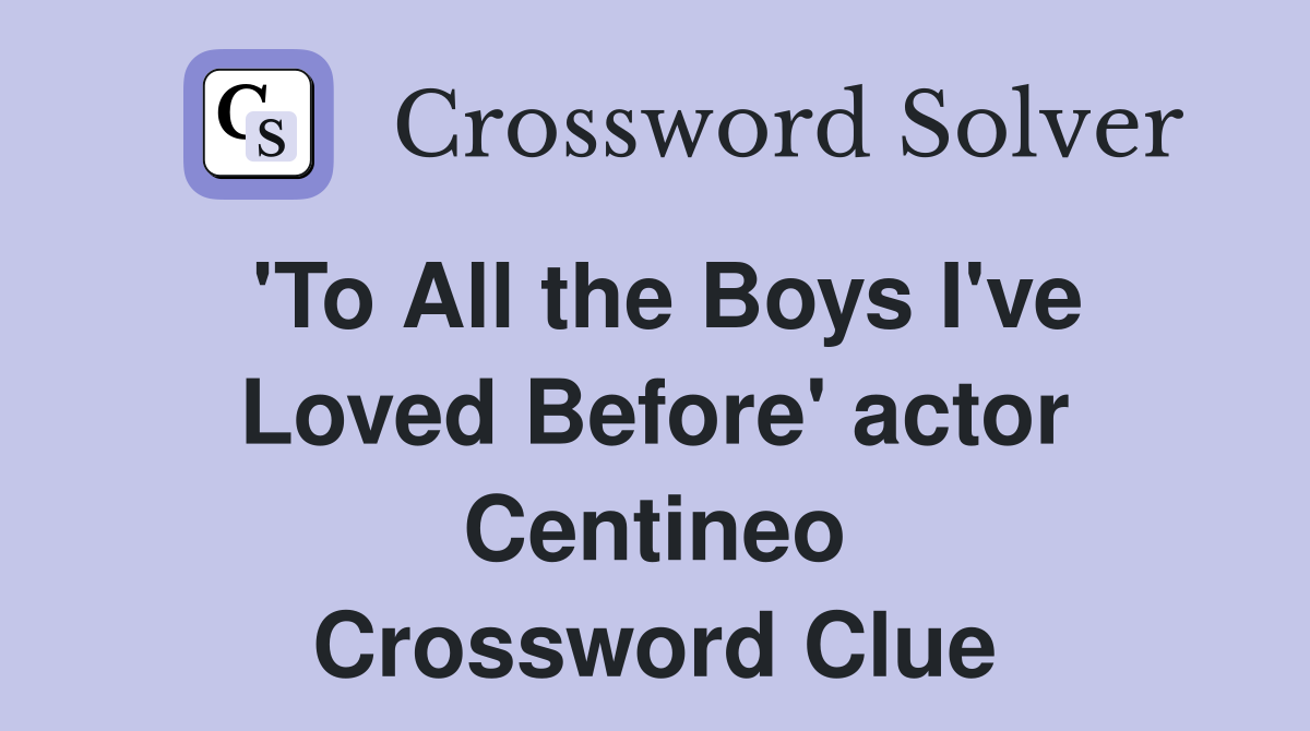 'To All the Boys I've Loved Before' actor Centineo Crossword Clue