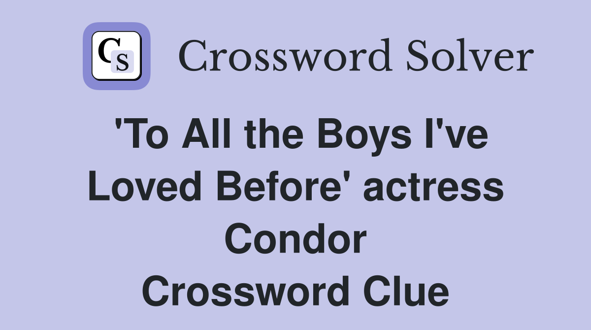 'To All the Boys I've Loved Before' actress Condor Crossword Clue